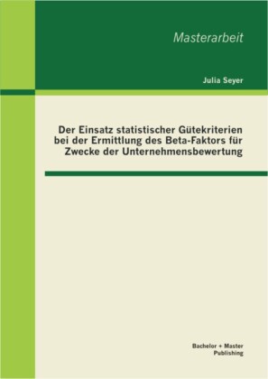 Der Einsatz statistischer Gütekriterien bei der Ermittlung des Beta-Faktors für Zwecke der Unternehmensbewertung