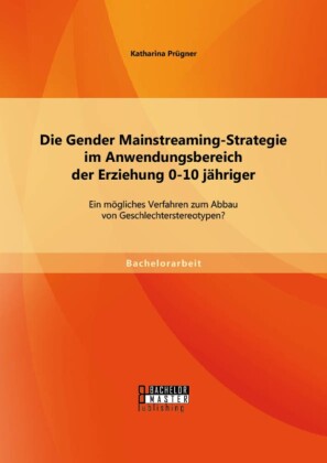 Die Gender Mainstreaming-Strategie im Anwendungsbereich der Erziehung 0-10 jähriger: Ein mögliches Verfahren zum Abbau von Geschlechterstereotypen?