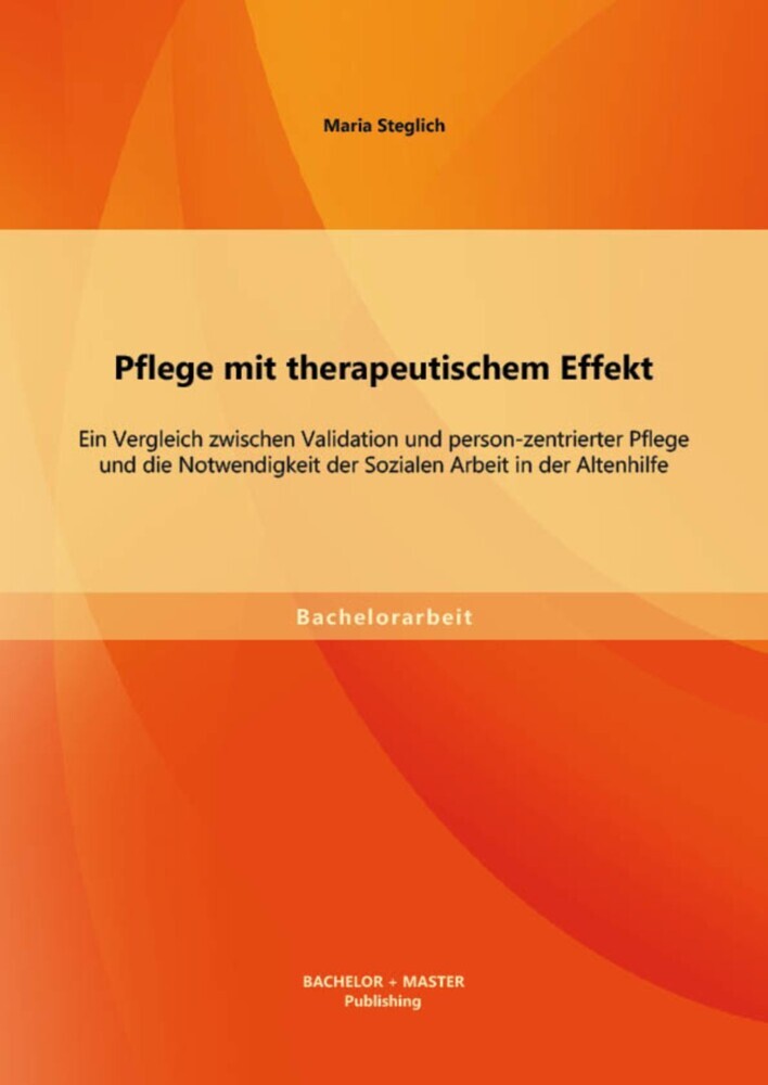 Pflege mit therapeutischem Effekt: Ein Vergleich zwischen Validation und person-zentrierter Pflege und die Notwendigkeit der Sozialen Arbeit in der Altenhilfe main product photo