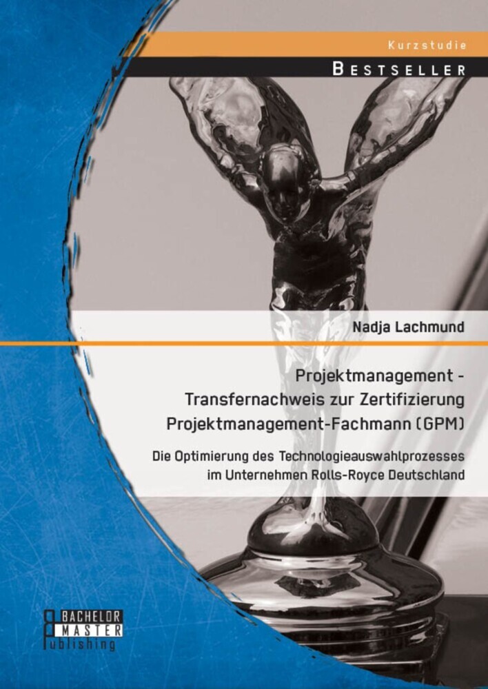 Projektmanagement - Transfernachweis zur Zertifizierung Projektmanagement-Fachmann (GPM): Die Optimierung des Technologieauswahlprozesses im Unternehmen Rolls-Royce Deutschland main product photo