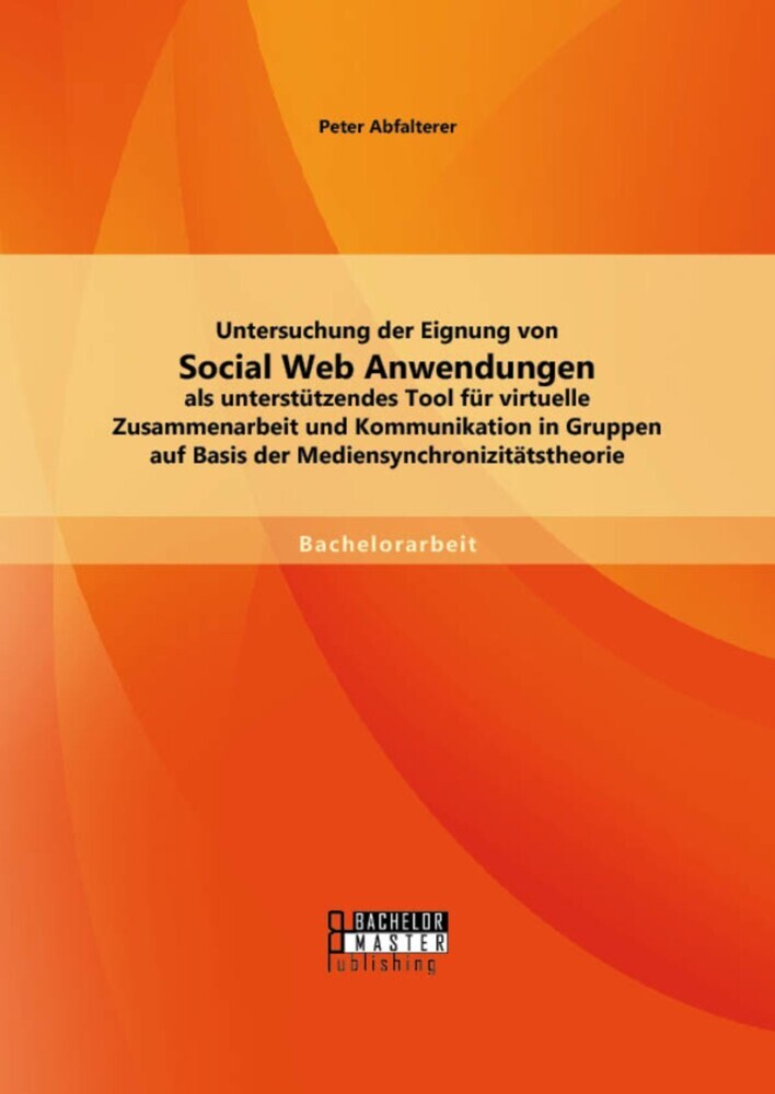 Untersuchung der Eignung von Social Web Anwendungen als unterstützendes Tool für virtuelle Zusammenarbeit und Kommunikation in Gruppen auf Basis der Mediensynchronizitätstheorie main product photo