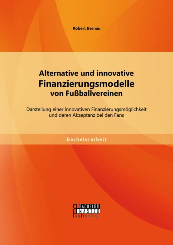 Alternative und innovative Finanzierungsmodelle von Fußballvereinen: Darstellung einer innovativen Finanzierungsmöglichkeit und deren Akzeptanz bei den Fans main product photo