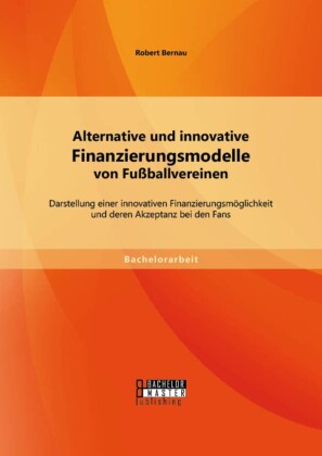 Alternative und innovative Finanzierungsmodelle von Fußballvereinen: Darstellung einer innovativen Finanzierungsmöglichkeit und deren Akzeptanz bei den Fans