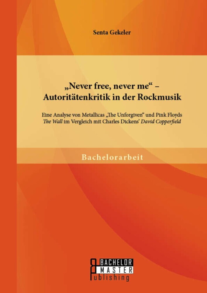 'Never free, never me' - Autoritätenkritik in der Rockmusik: Eine Analyse von Metallicas 'The Unforgiven' und Pink Floyds 'The Wall' im Vergleich mit Charles Dickens' 'David Copperfield' main product photo
