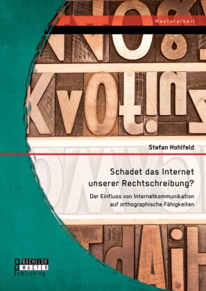 Schadet das Internet unserer Rechtschreibung? Der Einfluss von Internetkommunikation auf orthographische Fähigkeiten