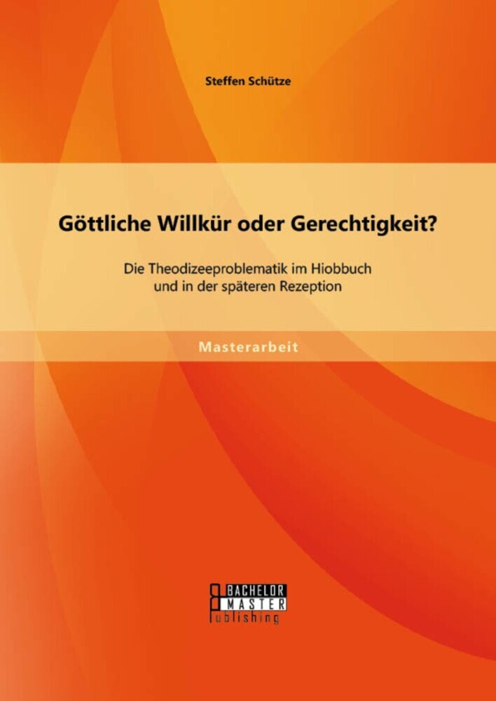 Göttliche Willkür oder Gerechtigkeit? Die Theodizeeproblematik im Hiobbuch und in der späteren Rezeption main product photo