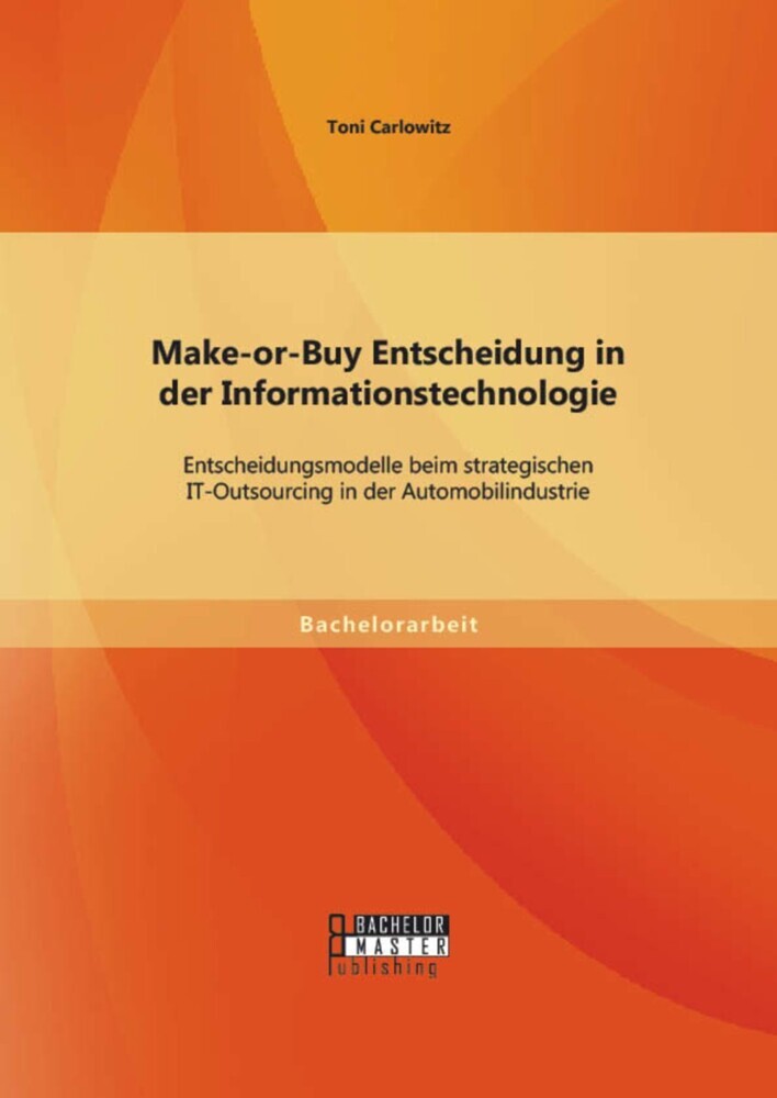 Make-or-Buy Entscheidung in der Informationstechnologie: Entscheidungsmodelle beim strategischen IT-Outsourcing in der Automobilindustrie main product photo