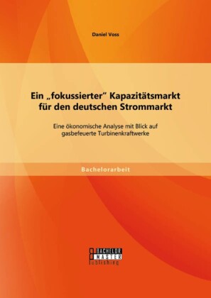 Ein 'fokussierter' Kapazitätsmarkt für den deutschen Strommarkt: Eine ökonomische Analyse mit Blick auf gasbefeuerte Turbinenkraftwerke