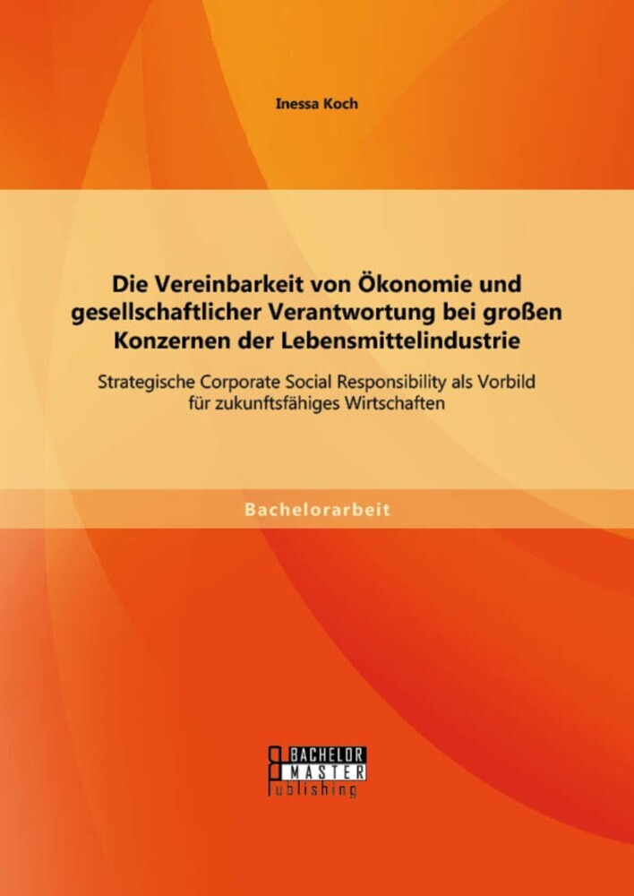 Die Vereinbarkeit von Ökonomie und gesellschaftlicher Verantwortung bei großen Konzernen der Lebensmittelindustrie: Strategische Corporate Social Responsibility als Vorbild für zukunftsfähiges Wirtschaften main product photo