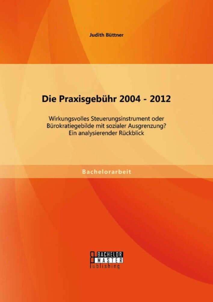 Die Praxisgebühr 2004 - 2012 - wirkungsvolles Steuerungsinstrument oder Bürokratiegebilde mit sozialer Ausgrenzung? Ein analysierender Rückblick main product photo