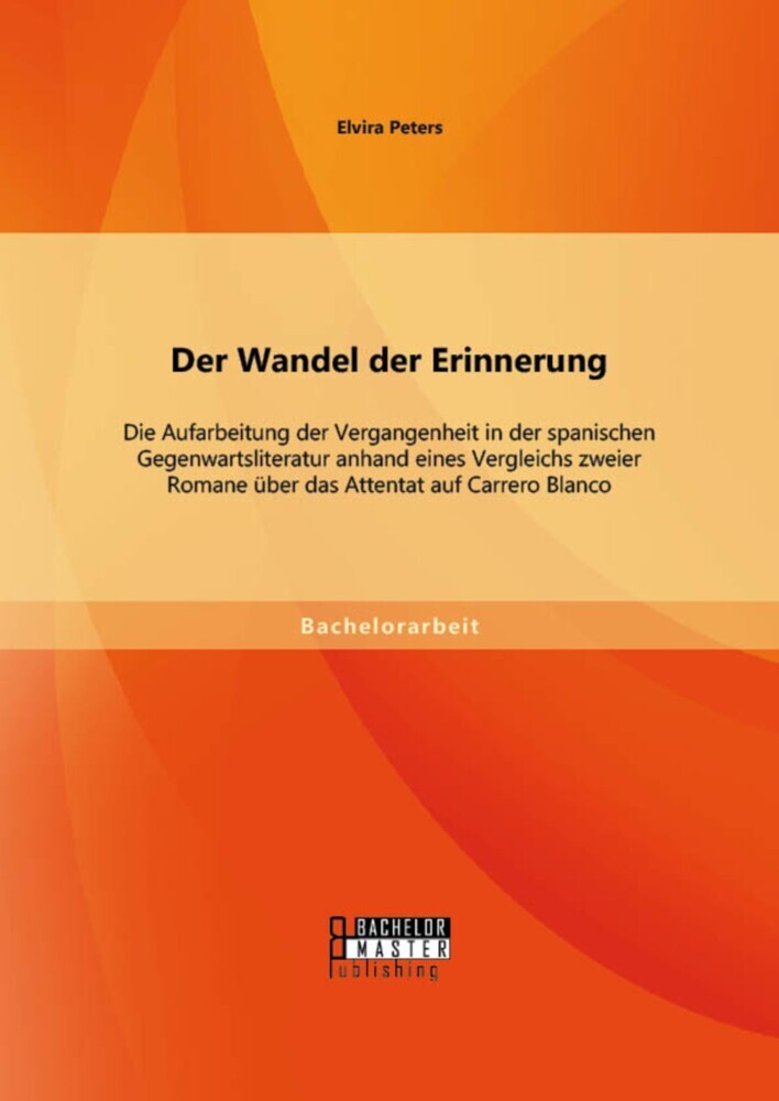 Der Wandel der Erinnerung: Die Aufarbeitung der Vergangenheit in der spanischen Gegenwartsliteratur anhand eines Vergleichs zweier Romane über das Attentat auf Carrero Blanco main product photo