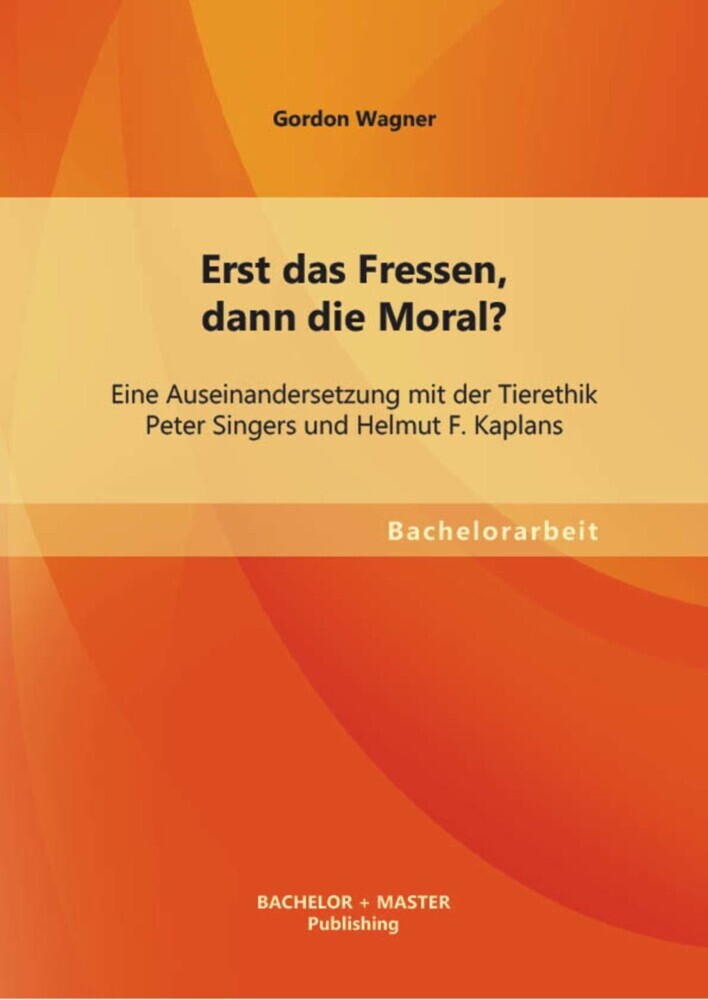 Erst das Fressen, dann die Moral? Eine Auseinandersetzung mit der Tierethik Peter Singers und Helmut F. Kaplans main product photo