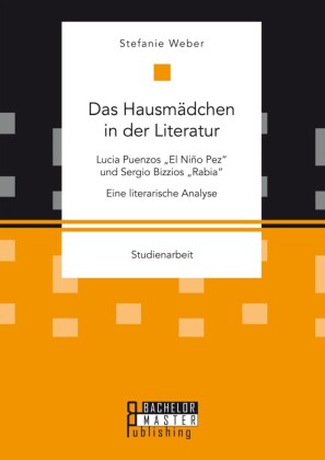 Das Hausmädchen in der Literatur: Lucia Puenzos 'El Niño Pez' und Sergio Bizzios 'Rabia'. Eine literarische Analyse