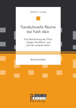 Transkulturelle Räume bei Fatih Akin: Eine Betrachtung der Filme 'Gegen die Wand' und 'Auf der anderen Seite'