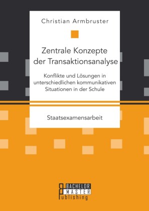 Zentrale Konzepte der Transaktionsanalyse: Konflikte und Lösungen in unterschiedlichen kommunikativen Situationen in der Schule