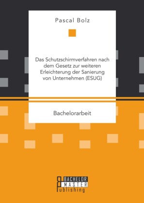 Das Schutzschirmverfahren nach dem Gesetz zur weiteren Erleichterung der Sanierung von Unternehmen (ESUG)