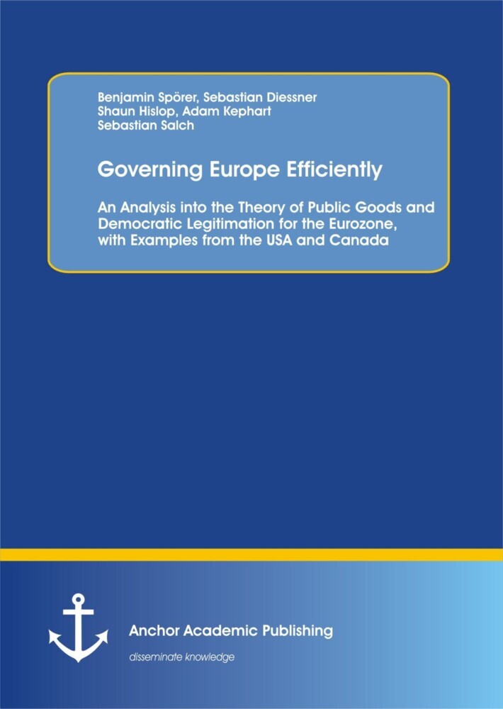 Governing Europe Efficiently: An Analysis into the Theory of Public Goods and Democratic Legitimation for the Eurozone, with Examples from the USA and Canada main product photo