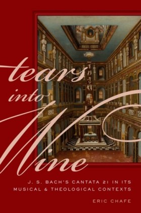 Tears into Wine: J. S. Bachs Cantata 21 in its Musical and Theological Contexts