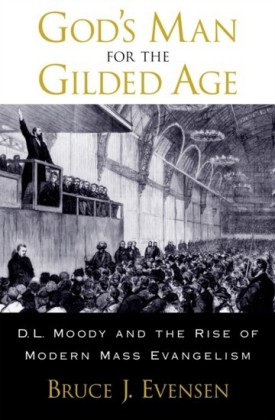 Gods Man for the Gilded Age: D.L. Moody and the Rise of Modern Mass Evangelism