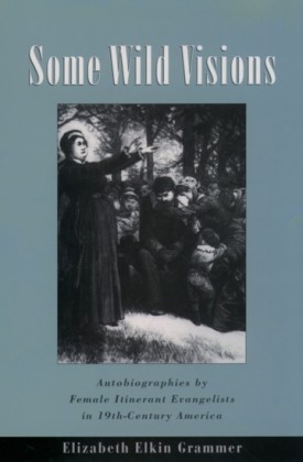 Some Wild Visions: Autobiographies by Female Itinerant Evangelists in Nineteenth-Century America