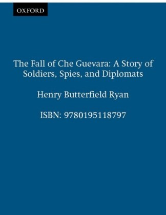 Fall of Che Guevara: A Story of Soldiers, Spies, and Diplomats
