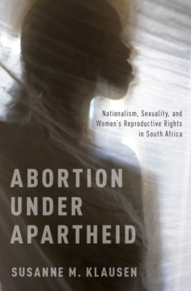 Abortion Under Apartheid: Nationalism, Sexuality, and Womens Reproductive Rights in South Africa