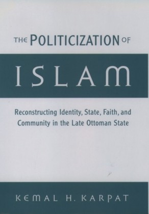 Politicization of Islam: Reconstructing Identity, State, Faith, and Community in the Late Ottoman State