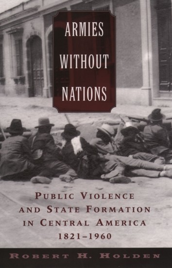 Armies without Nations: Public Violence and State Formation in Central America, 1821-1960 main product photo