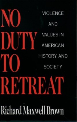 No Duty to Retreat: Violence and Values in American History and Society
