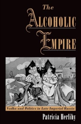 Alcoholic Empire: Vodka & Politics in Late Imperial Russia