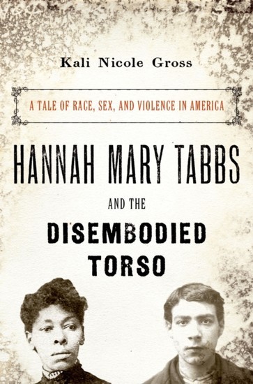 Hannah Mary Tabbs and the Disembodied Torso: A Tale of Race, Sex, and Violence in America main product photo