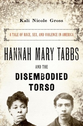 Hannah Mary Tabbs and the Disembodied Torso: A Tale of Race, Sex, and Violence in America