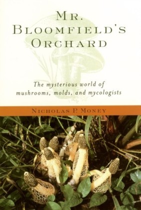 Mr. Bloomfield's Orchard: The Mysterious World of Mushrooms, Molds, and Mycologists