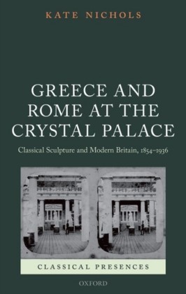 Greece and Rome at the Crystal Palace: Classical Sculpture and Modern Britain, 1854-1936