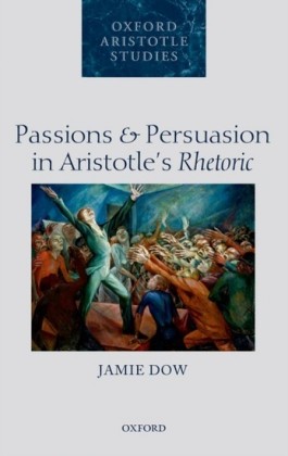 Passions and Persuasion in Aristotles Rhetoric