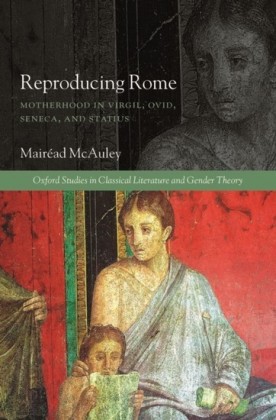 Reproducing Rome: Motherhood in Virgil, Ovid, Seneca, and Statius