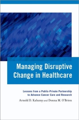 Managing Disruptive Change in Healthcare: Lessons from a Public-Private Partnership to Advance Cancer Care and Research