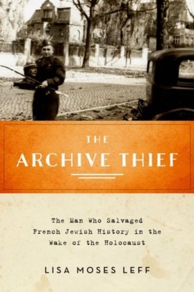 Archive Thief: The Man Who Salvaged French Jewish History in the Wake of the Holocaust