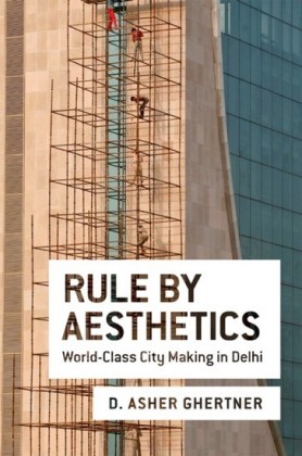 Rule By Aesthetics: World-Class City Making in Delhi