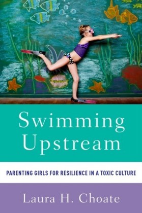 Swimming Upstream: Parenting Girls for Resilience in a Toxic Culture