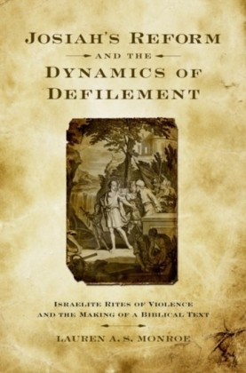Josiahs Reform and the Dynamics of Defilement: Israelite Rites of Violence and the Making of a Biblical Text