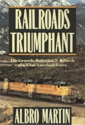 Railroads Triumphant: The Growth, Rejection, and Rebirth of a Vital American Force