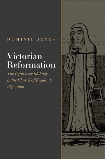 Victorian Reformation: The Fight Over Idolatry in the Church of England, 1840-1860 main product photo