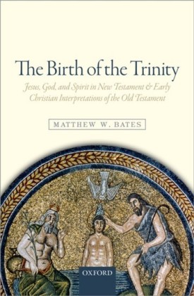 Birth of the Trinity: Jesus, God, and Spirit in New Testament and Early Christian Interpretations of the Old Testament
