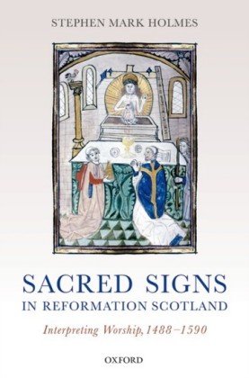 Sacred Signs in Reformation Scotland: Interpreting Worship, 1488-1590