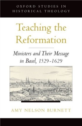 Teaching the Reformation: Ministers and Their Message in Basel, 1529-1629