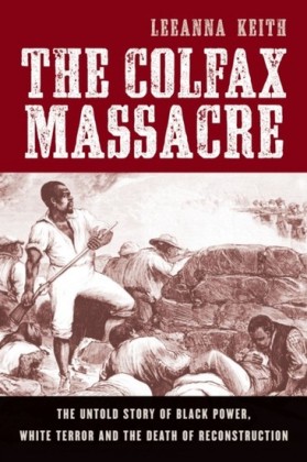 Colfax Massacre: The Untold Story of Black Power, White Terror, and the Death of Reconstruction