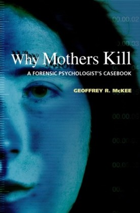 Why Mothers Kill: A Forensic Psychologists Casebook