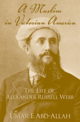 Muslim in Victorian America: The Life of Alexander Russell Webb