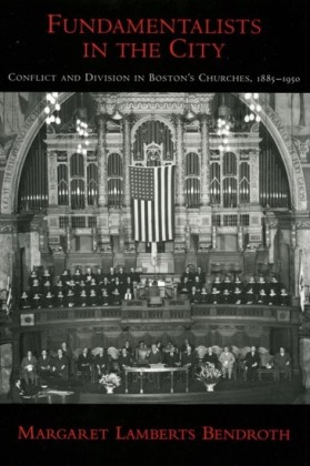 Fundamentalists in the City: Conflict and Division in Bostons Churches, 1885-1950